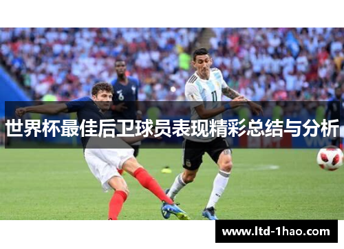 世界杯最佳后卫球员表现精彩总结与分析