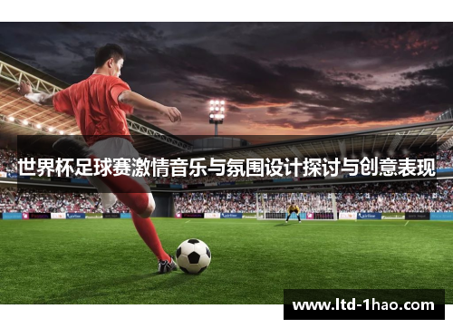 世界杯足球赛激情音乐与氛围设计探讨与创意表现