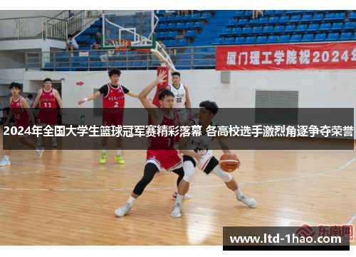 2024年全国大学生篮球冠军赛精彩落幕 各高校选手激烈角逐争夺荣誉