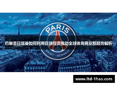 巴黎圣日耳曼如何利用巨额投资推动全球体育商业新趋势解析
