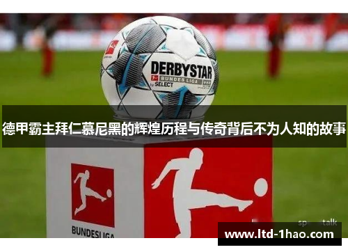 德甲霸主拜仁慕尼黑的辉煌历程与传奇背后不为人知的故事