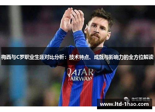 梅西与C罗职业生涯对比分析：技术特点、成就与影响力的全方位解读