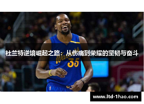 杜兰特逆境崛起之路：从伤痛到荣耀的坚韧与奋斗