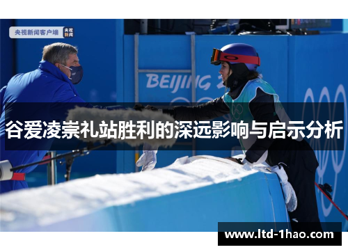 谷爱凌崇礼站胜利的深远影响与启示分析