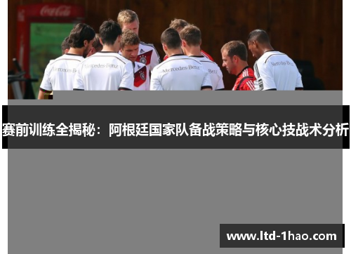 赛前训练全揭秘：阿根廷国家队备战策略与核心技战术分析