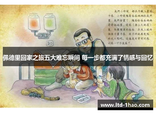佩德里回家之旅五大难忘瞬间 每一步都充满了情感与回忆