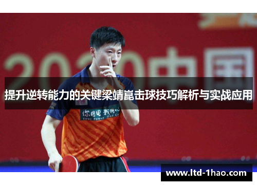 提升逆转能力的关键梁靖崑击球技巧解析与实战应用