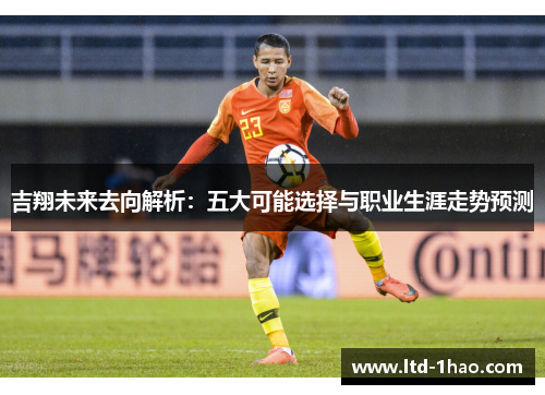 吉翔未来去向解析：五大可能选择与职业生涯走势预测